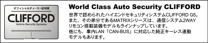 World Class Auto Security CLIFFORD EŔF߂ꂽnCGhZLeBVXeCLIFFORD G5B܂A̒핪łMATRIXV[ÝAʐMVXe2WAYRڐݔfCibvĂ܂BɂAԓLANuCAN-BUSvɑΉL[XAf܂B