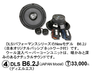 DLS/パフォーマンスシリーズのNewモデル　B6.2J（日本オリジナルパッシブネットワーク付）です。ウール混入ペーパーコーンﾕﾆｯﾄは、暖かみと深みのあるナチュラルサウンドです。　�CDLS B6.2J（JAPAN Model）T.33,000円