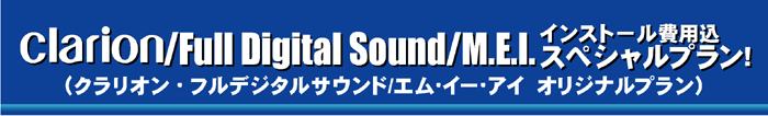 Clarion/Full Digital Sound/M.E.I.　インストール費用込スペシャルプラン!（クラリオン・フルデジタルサウンド/エム・イー・アイ　オリジナルプラン）