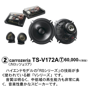 �Acarrozeria（ｶﾛｯﾂｪﾘｱ）TS-V172A T.60000円（税抜）　ハイエンドモデルの「RSシリーズ」の技術が多く使われている新「Vシリーズ」です。音質は明るく、中低域の再生能力も非常に高く、音楽性豊かなスピーカーです。