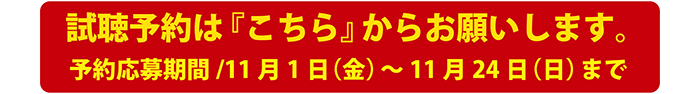 試聴予約はこちらから　予約応募期間11月１日（金）～２４日（日）まで