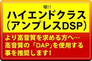 極!ハイエンドクラス（アンプレスDSP）より高音質を求める方へ…高音質の「DAP」を使用する事を推奨します!
