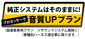 純正システムはそのままに!プロセッサーで音質UPプラン（国産車専用プラン※サウンドシステム車除く）（車種別ハーネス適合車に限ります。）