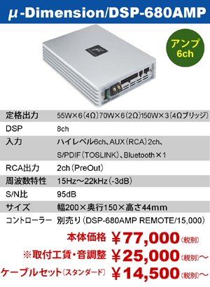 μ-Dimension/DSP-680AMP本体価格77,000円（税別）※取付工賃・音調整25,000円～（税別）ケーブルセット（スタンダード）14,500円～（税別）