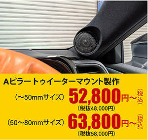 Aピラートゥイーターマウント製作（～50mmサイズ）52,800円～（税込）（50～80mmサイズ）63,800円～（税込）