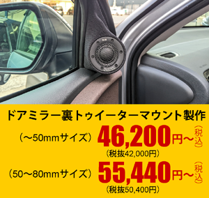 ドアミラー裏トゥイーターマウント製作（～50mmサイズ）46,200円～（税込）（50～80mmサイズ）55,440円～（税込）