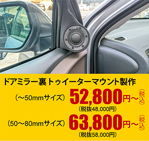 ドアミラー裏トゥイーターマウント製作（～50mmサイズ）52,800円～（税込）（50～80mmサイズ）63,800円～（税込）