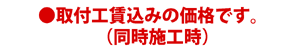 ●取付工賃込みの価格です。（同時施工時）